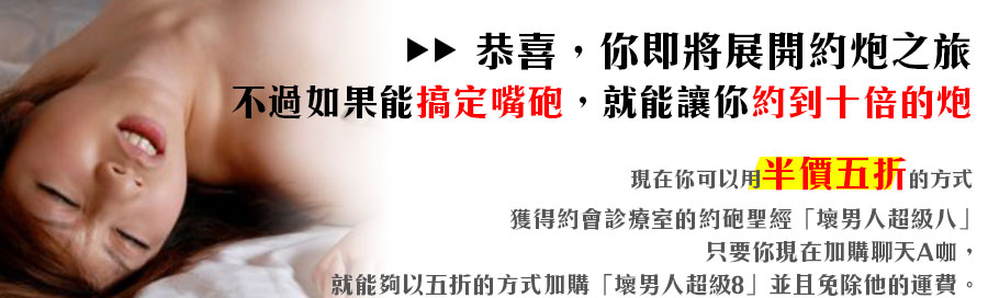 文字無法滿足，想要更多影音刺激？你可以用半價五折獲得約砲聖經「壞男人超級八」只要你加購聊天A咖，就能以半價加購「壞男人超級八」，並且免除「壞男人超級八運費」。